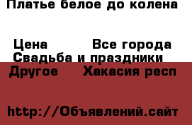 Платье белое до колена › Цена ­ 800 - Все города Свадьба и праздники » Другое   . Хакасия респ.